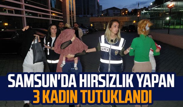 Samsun'da hırsızlık yapan 3 kadın tutuklandı