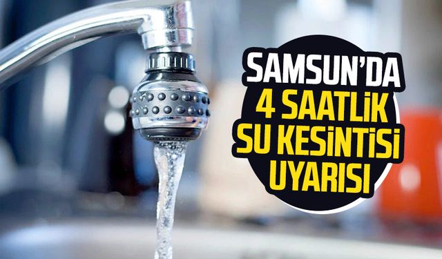 SASKİ'den su kesintisi duyurusu: Samsun'da o ilçelere 4 saatlik su kesintisi uyarısı
