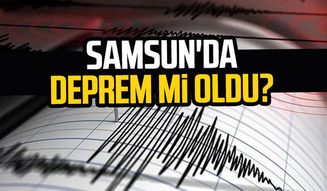 Samsun'da deprem mi oldu? Samsun'da deprem hangi ilçelerde hissedildi?