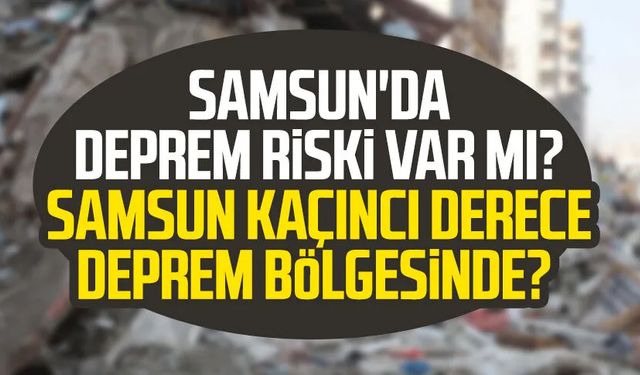 Samsun'da deprem riski var mı? Samsun kaçıncı derece deprem kuşağında?