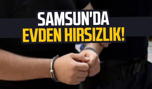 Samsun'da evden hırsızlık! 2 zanlı tutuklandı