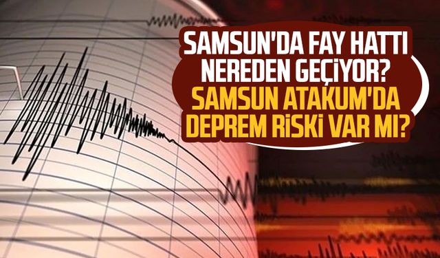 Samsun'da fay hattı nereden geçiyor? Samsun Atakum'da deprem riski var mı?