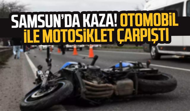 Samsun Çarşamba'da kaza! Otomobil ile motosiklet çarpıştı