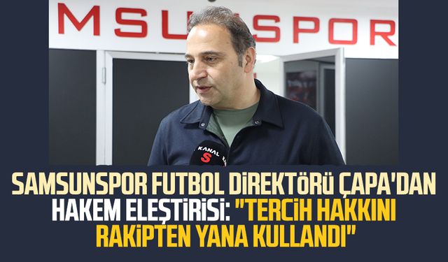 Samsunspor Futbol Direktörü Fuat Çapa'dan hakem eleştirisi: "Tercih hakkını rakipten yana kullandı"
