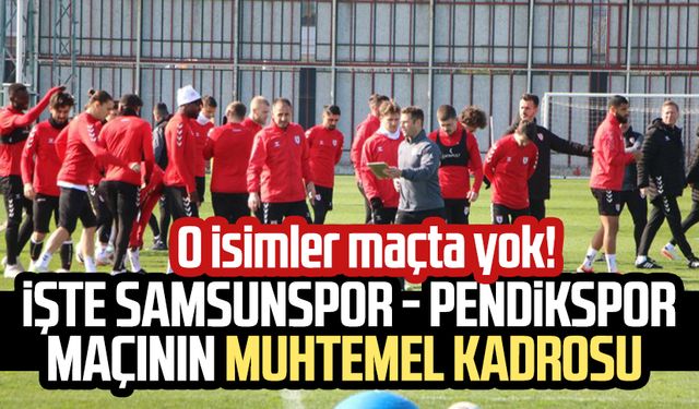 O isimler maçta yok! İşte Samsunspor - Pendikspor maçının muhtemel kadrosu