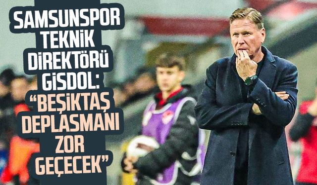 Samsunspor Teknik Direktörü Markus Gisdol: "Beşiktaş deplasmanı zor geçecek"