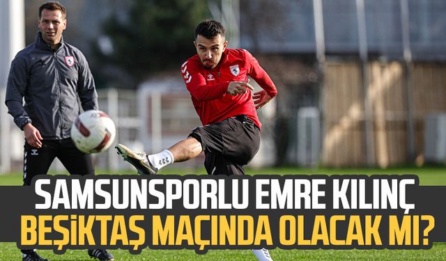 Samsunsporlu Emre Kılınç Beşiktaş maçında olacak mı?