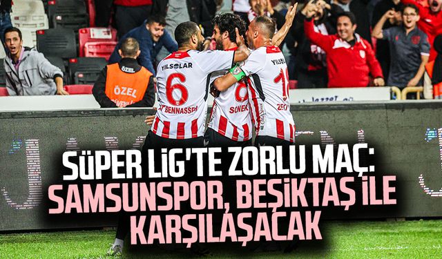 Süper Lig'te zorlu maç: Yılport Samsunspor, Beşiktaş ile karşılaşacak