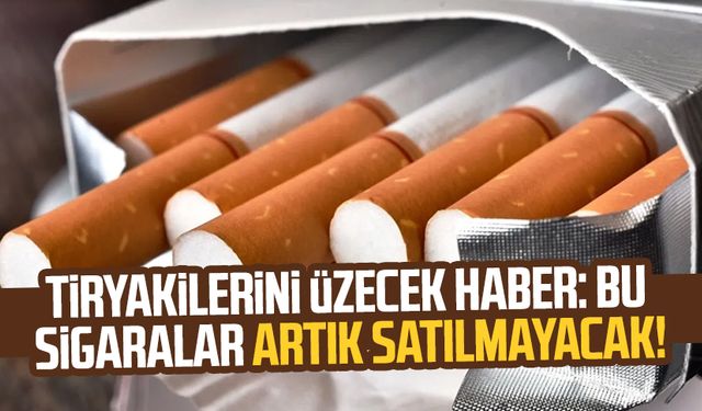 Tiryakilerini üzecek haber: Bu sigaralar artık satılmayacak!