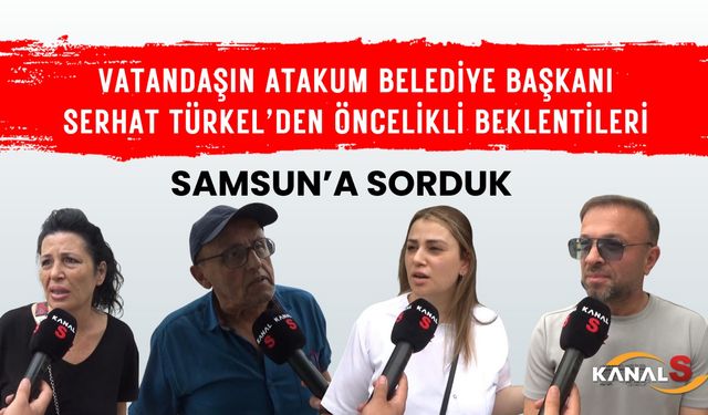 Samsunluların, Atakum Belediye Başkanı Serhat Türkel'den öncelikli beklentileri neler?