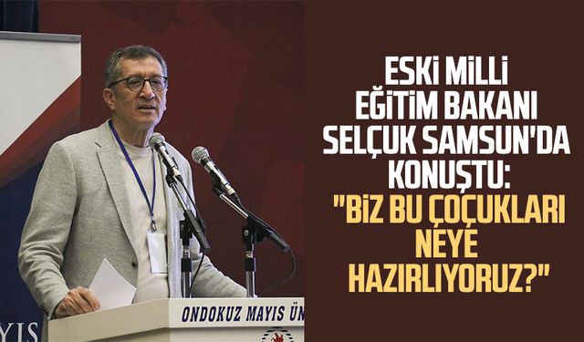 Eski Milli Eğitim Bakanı Selçuk Samsun'da konuştu: "Biz bu çoçukları neye hazırlıyoruz?"