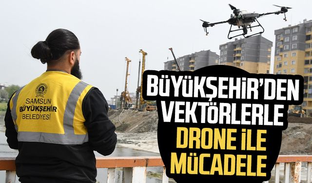 Samsun Büyükşehir’den vektörlerle drone ile mücadele