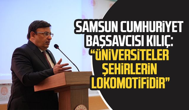 Samsun Cumhuriyet Başsavcısı Mehmet Sabri Kılıç: “Üniversiteler şehirlerin lokomotifidir”