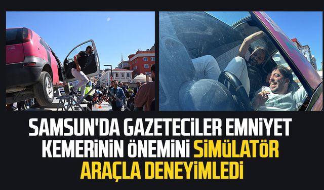 Samsun'da gazeteciler emniyet kemerinin önemini simülatör araçla deneyimledi