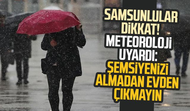 Samsunlular dikkat! Meteoroloji uyardı: Şemsiyenizi almadan evden çıkmayın
