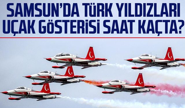 Türk Yıldızları Samsun 19 Mayıs uçak gösterisi saat kaçta?