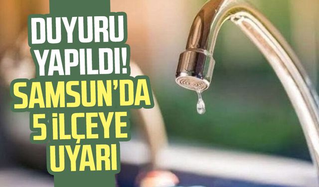 Samsun'un 5 ilçesinde sular kesilecek!