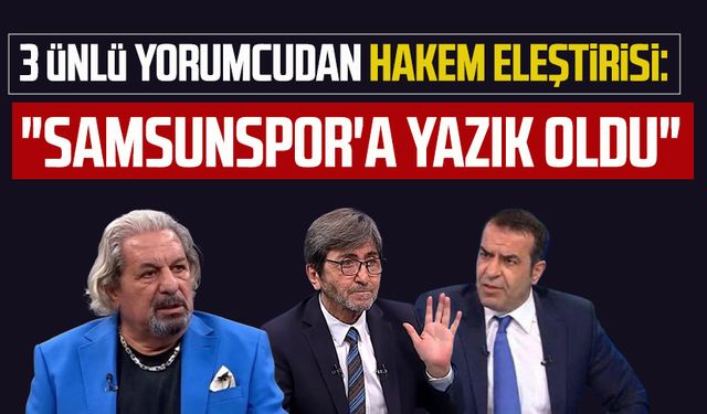 3 ünlü yorumcudan hakem eleştirisi: "Samsunspor'a yazık oldu"