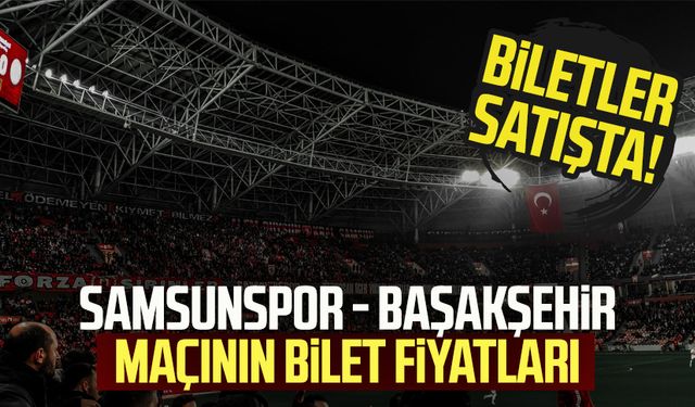 Biletler satışta! Samsunspor - Başakşehir maçının bilet fiyatları