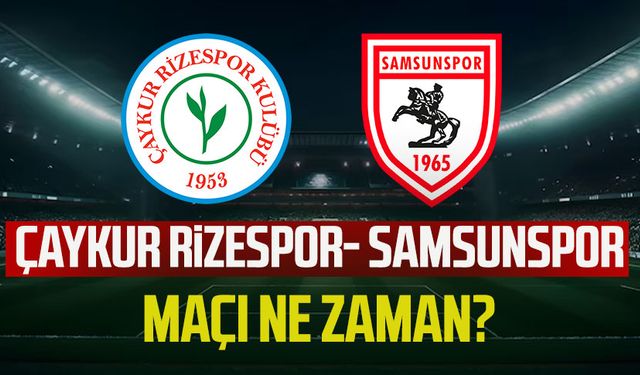 Çaykur Rizespor- Samsunspor maçı ne zaman?