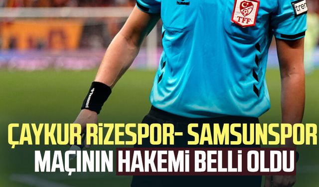 Çaykur Rizespor- Samsunspor maçının hakemi belli oldu