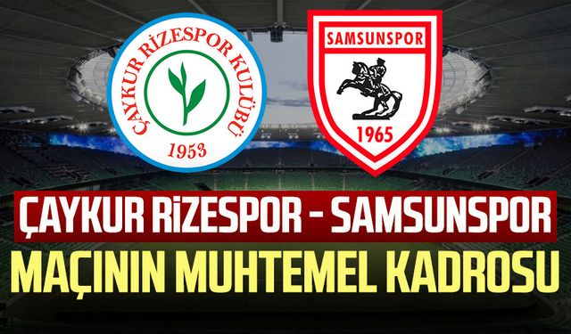 Çaykur Rizespor - Samsunspor maçının muhtemel kadrosu