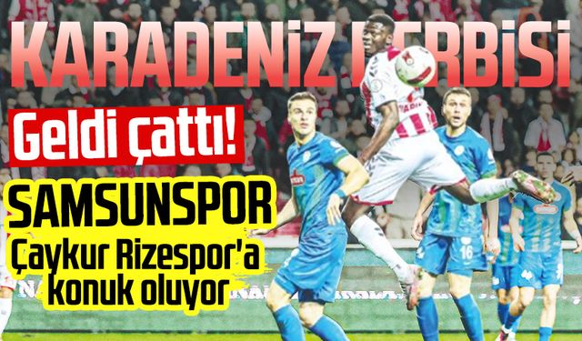 Karadeniz derbisi geldi çattı: Samsunspor Çaykur Rizespor'a konuk oluyor