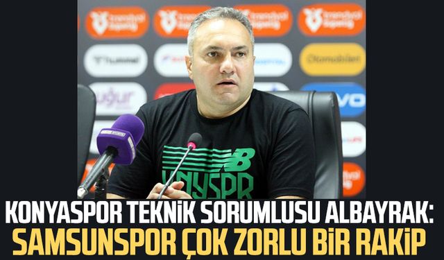 Konyaspor Teknik Sorumlusu Albayrak: Samsunspor çok zorlu bir rakip