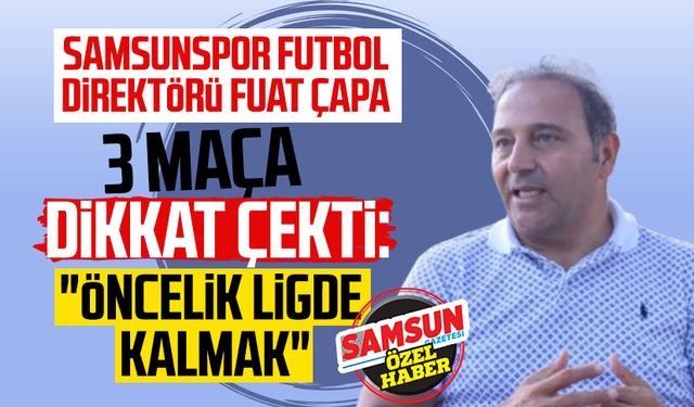 Samsunspor Futbol Direktörü Fuat Çapa 3 maça dikkat çekti: "Öncelik ligde kalmak"