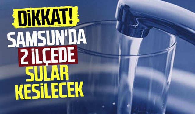 Samsun’da su kesintisi alarmı! SASKİ açıkladı