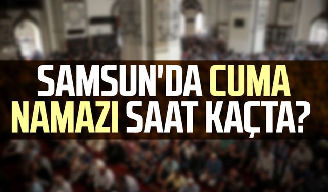 Samsun'da cuma namazı saat kaçta? Samsun ezan vakti Diyanet 6 Aralık Cuma