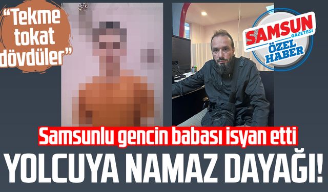 Yolcuya namaz dayağı! Samsunlu gencin babası isyan etti