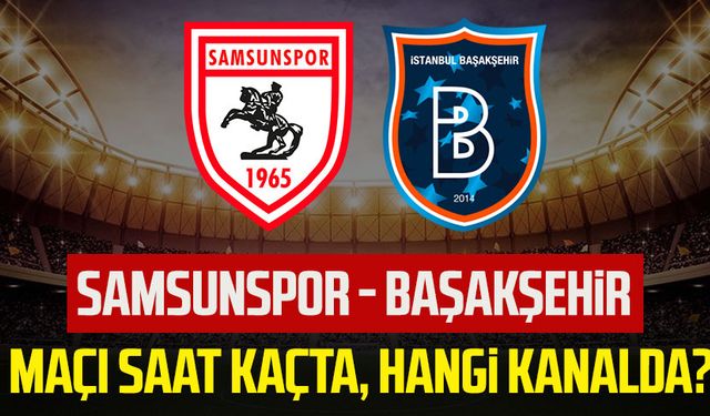 Samsunspor - Başakşehir maçı saat kaçta, hangi kanalda?