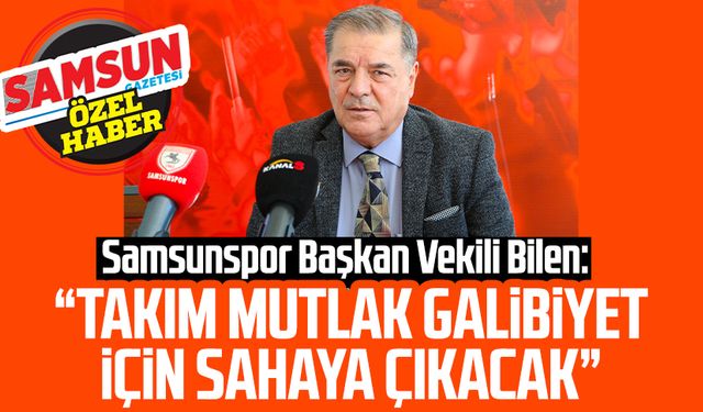 Samsunspor Başkan Vekili Veysel Bilen: Takım mutlak galibiyet için sahaya çıkacak