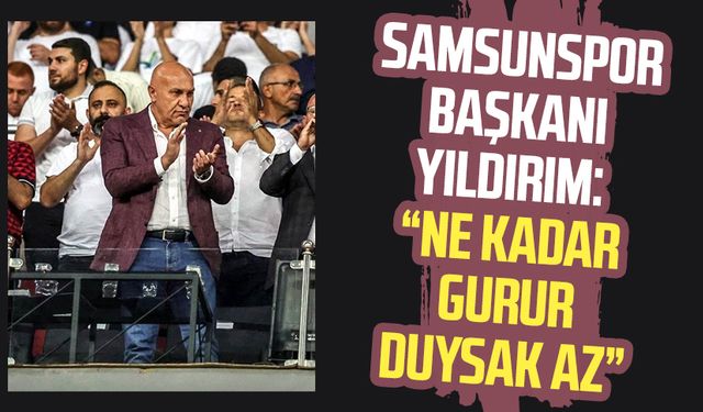 Samsunspor Başkanı Yüksel Yıldırım: "Ne kadar gurur duysak az"