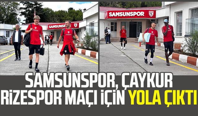 Samsunspor, Çaykur Rizespor maçı için yola çıktı