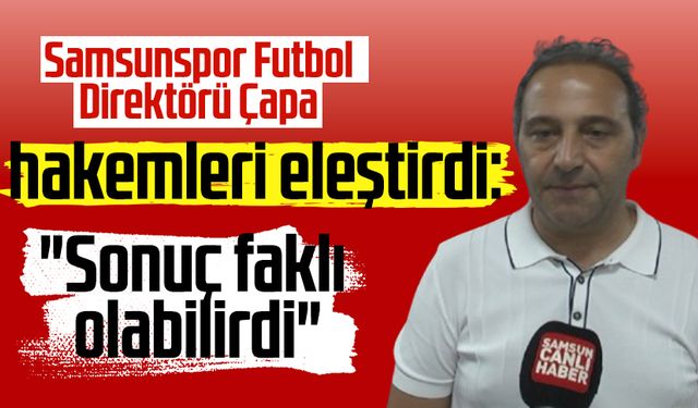 Samsunspor Futbol Direktörü Fuat Çapa hakemleri eleştirdi: "Sonuç faklı olabilirdi"