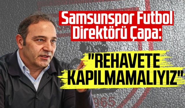 Samsunspor Futbol Direktörü Fuat Çapa: "Rehavete kapılmamalıyız"