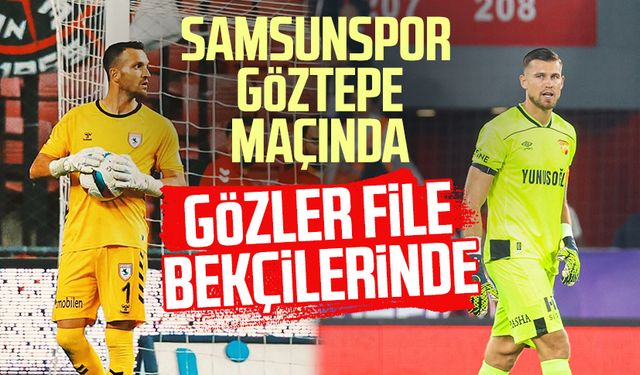 Samsunspor - Göztepe maçında gözler kalecilerde