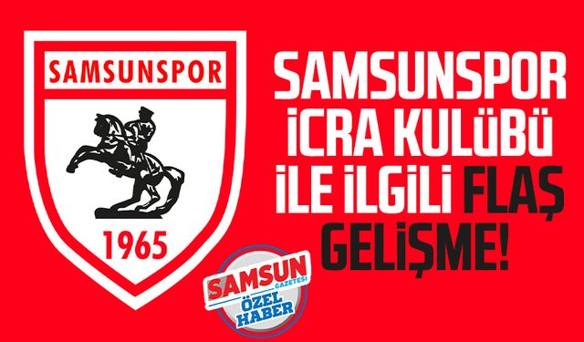 Samsunspor İcra Kulübü ile ilgili flaş gelişme!