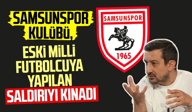 Samsunspor Kulübü, Serhat Akın'a yapılan saldırıyı kınadı