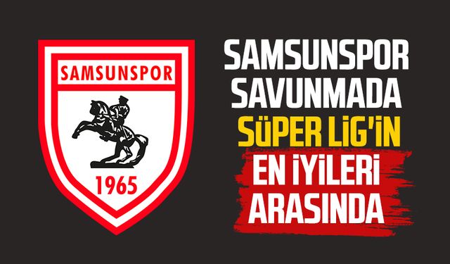 Samsunspor savunmada Süper Lig'in en iyileri arasında