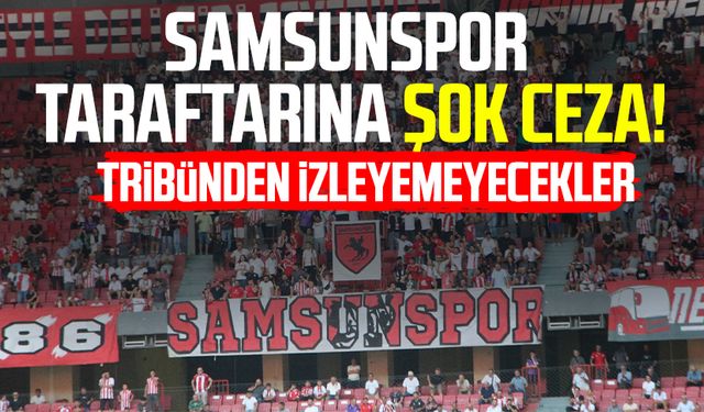 Samsunspor taraftarına şok ceza! Tribünden izleyemeyecekler