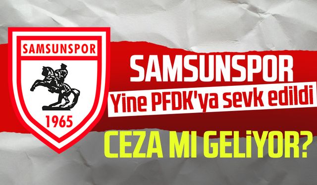 Samsunspor'a ceza yolda! Yine PFDK'ya sevk edildi