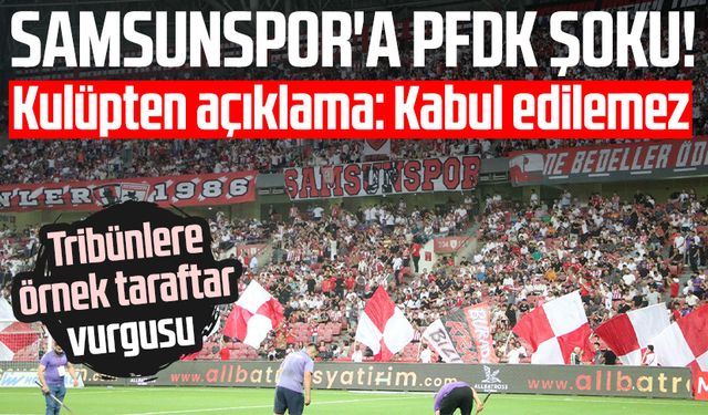 Samsunspor'a PFDK şoku! Kulüpten açıklama: Kabul edilemez