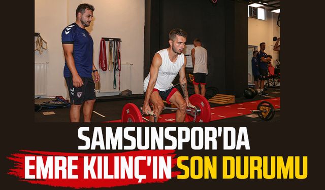 Samsunspor'da Emre Kılınç'ın son durumu