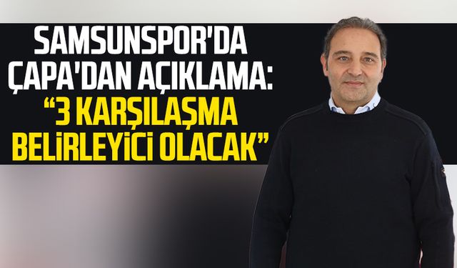 Samsunspor'da Fuat Çapa'dan açıklama: "3 karşılaşma belirleyici olacak"