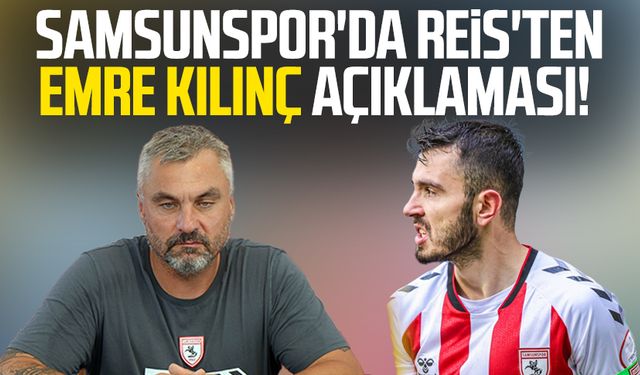 Samsunspor'da Reis'ten Emre Kılınç açıklaması!