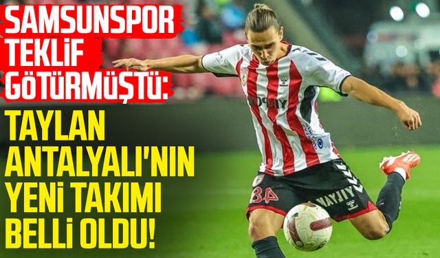 Samsunspor teklif götürmüştü: Taylan Antalyalı'nın yeni takımı belli oldu!