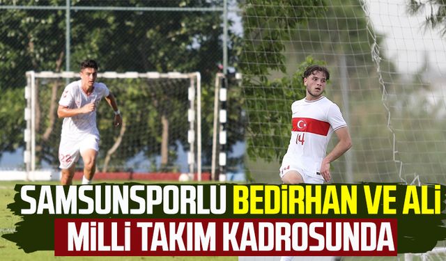 Samsunsporlu Bedirhan ve Ali milli takım kadrosunda yer aldı